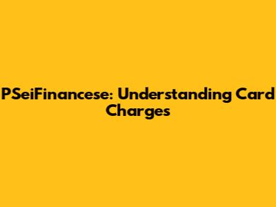 PSeiFinancese: Understanding Card Charges