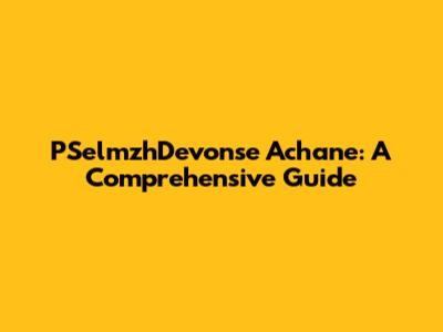 PSelmzhDevonse Achane: A Comprehensive Guide