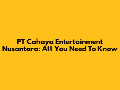 PT Cahaya Entertainment Nusantara: All You Need To Know