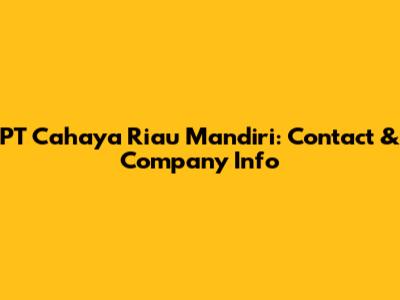 PT Cahaya Riau Mandiri: Contact & Company Info