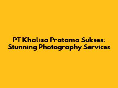 PT Khalisa Pratama Sukses: Stunning Photography Services