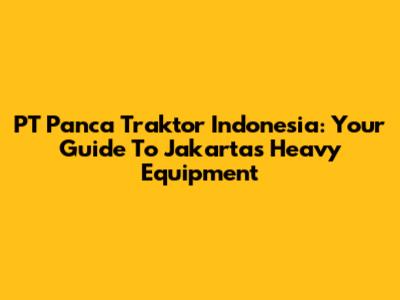 PT Panca Traktor Indonesia: Your Guide To Jakarta's Heavy Equipment
