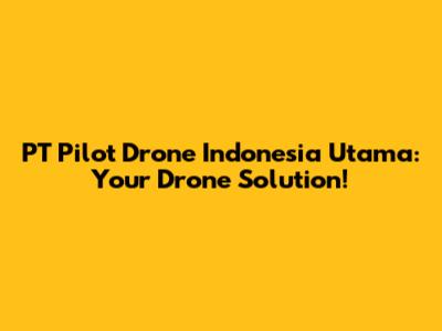 PT Pilot Drone Indonesia Utama: Your Drone Solution!