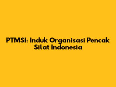 PTMSI: Induk Organisasi Pencak Silat Indonesia