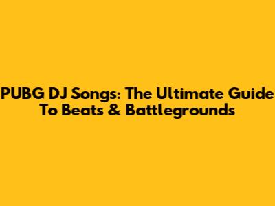 PUBG DJ Songs: The Ultimate Guide To Beats & Battlegrounds