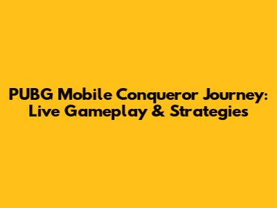 PUBG Mobile Conqueror Journey: Live Gameplay & Strategies