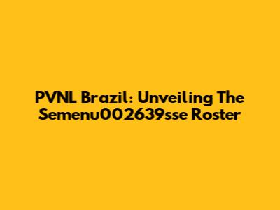 PVNL Brazil: Unveiling The Semenu002639sse Roster