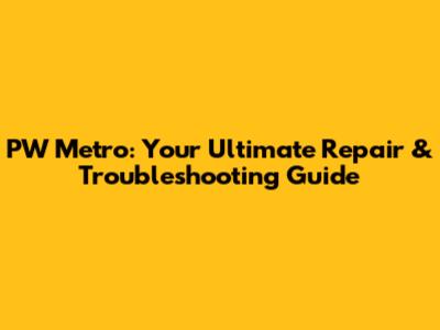 PW Metro: Your Ultimate Repair & Troubleshooting Guide