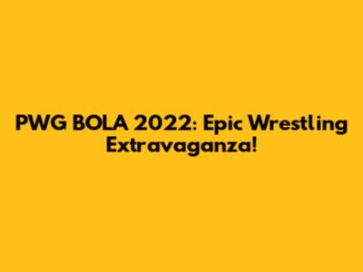 PWG BOLA 2022: Epic Wrestling Extravaganza!