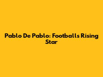 Pablo De Pablo: Football's Rising Star