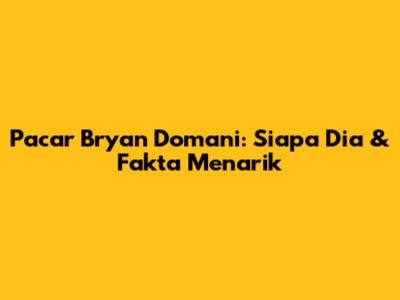 Pacar Bryan Domani: Siapa Dia & Fakta Menarik