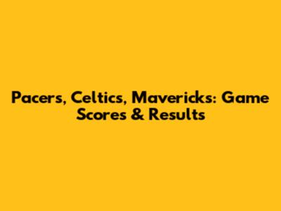 Pacers, Celtics, Mavericks: Game Scores & Results