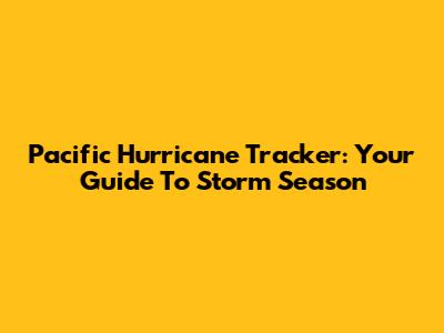 Pacific Hurricane Tracker: Your Guide To Storm Season