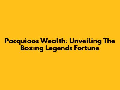 Pacquiao's Wealth: Unveiling The Boxing Legend's Fortune