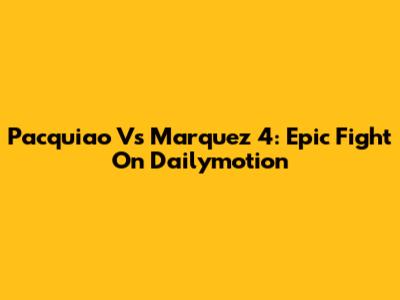 Pacquiao Vs Marquez 4: Epic Fight On Dailymotion