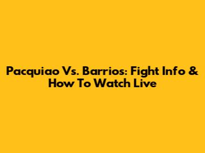 Pacquiao Vs. Barrios: Fight Info & How To Watch Live