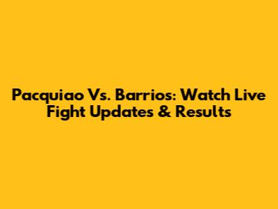 Pacquiao Vs. Barrios: Watch Live Fight Updates & Results