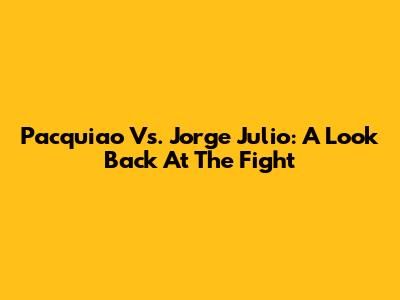 Pacquiao Vs. Jorge Julio: A Look Back At The Fight