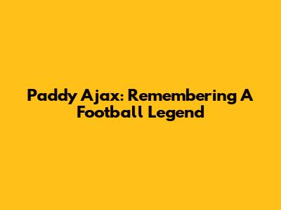 Paddy Ajax: Remembering A Football Legend
