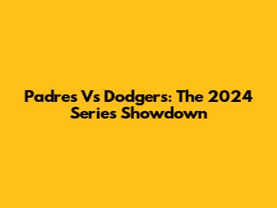 Padres Vs Dodgers: The 2024 Series Showdown