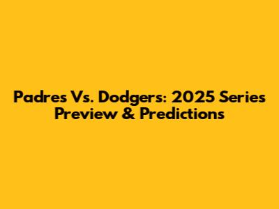 Padres Vs. Dodgers: 2025 Series Preview & Predictions