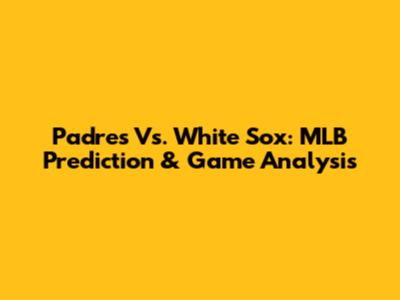 Padres Vs. White Sox: MLB Prediction & Game Analysis