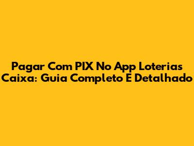 Pagar Com PIX No App Loterias Caixa: Guia Completo E Detalhado