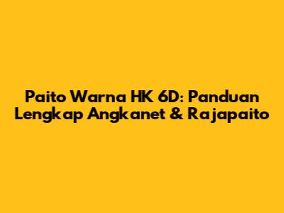 Paito Warna HK 6D: Panduan Lengkap Angkanet & Rajapaito