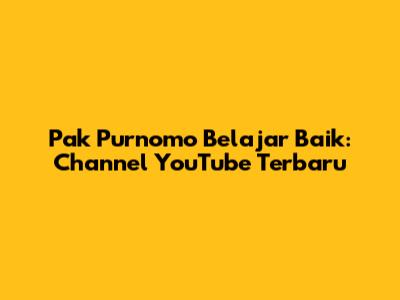 Pak Purnomo Belajar Baik: Channel YouTube Terbaru