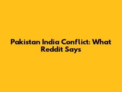 Pakistan India Conflict: What Reddit Says