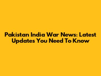 Pakistan India War News: Latest Updates You Need To Know