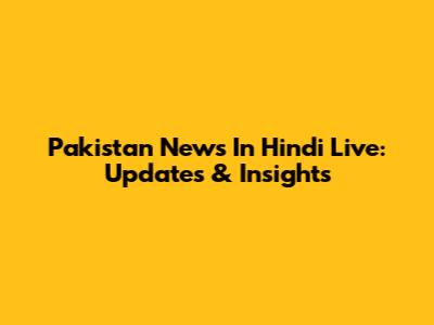 Pakistan News In Hindi Live: Updates & Insights