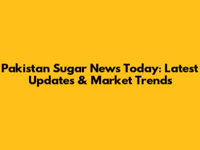 Pakistan Sugar News Today: Latest Updates & Market Trends