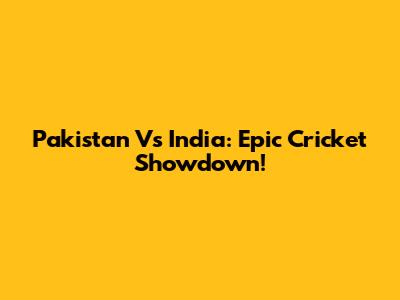 Pakistan Vs India: Epic Cricket Showdown!