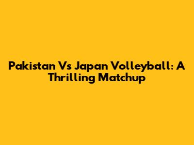 Pakistan Vs Japan Volleyball: A Thrilling Matchup