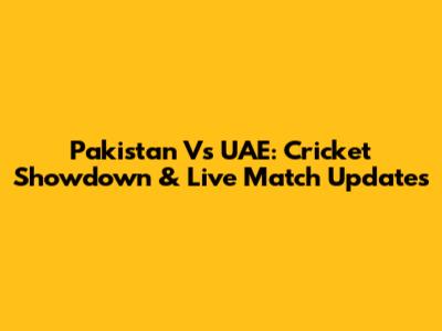 Pakistan Vs UAE: Cricket Showdown & Live Match Updates