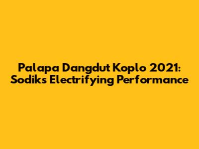 Palapa Dangdut Koplo 2021: Sodiks Electrifying Performance