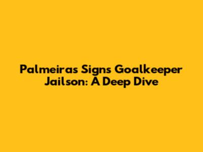 Palmeiras Signs Goalkeeper Jailson: A Deep Dive