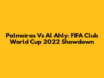 Palmeiras Vs Al Ahly: FIFA Club World Cup 2022 Showdown
