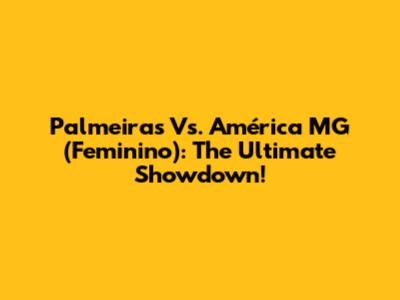 Palmeiras Vs. América MG (Feminino): The Ultimate Showdown!