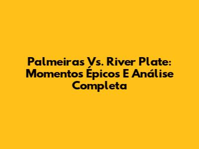 Palmeiras Vs. River Plate: Momentos Épicos E Análise Completa