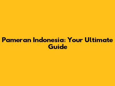 Pameran Indonesia: Your Ultimate Guide