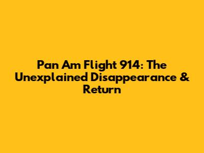 Pan Am Flight 914: The Unexplained Disappearance & Return