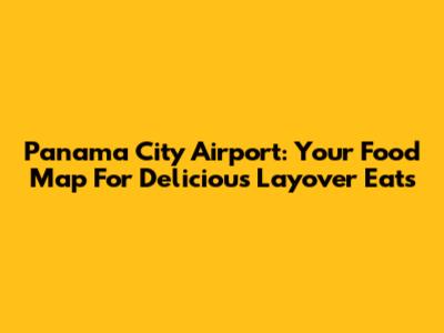 Panama City Airport: Your Food Map For Delicious Layover Eats