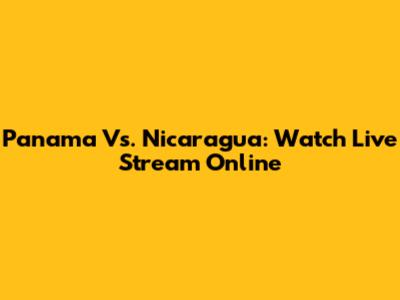 Panama Vs. Nicaragua: Watch Live Stream Online