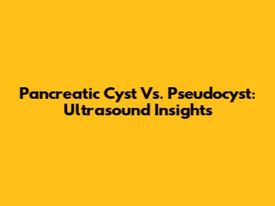 Pancreatic Cyst Vs. Pseudocyst: Ultrasound Insights