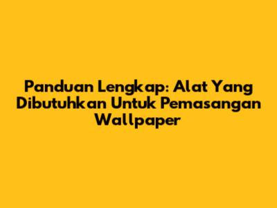Panduan Lengkap: Alat Yang Dibutuhkan Untuk Pemasangan Wallpaper