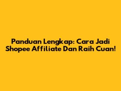 Panduan Lengkap: Cara Jadi Shopee Affiliate Dan Raih Cuan!