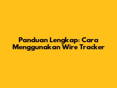 Panduan Lengkap: Cara Menggunakan Wire Tracker