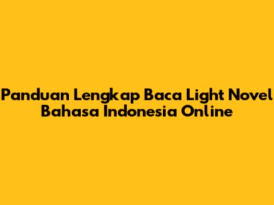 Panduan Lengkap Baca Light Novel Bahasa Indonesia Online